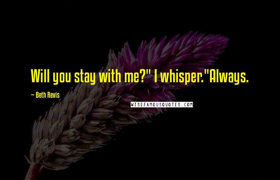 Beth Revis Quotes: Will you stay with me?" I whisper."Always.