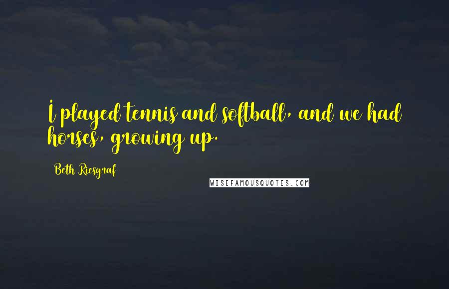 Beth Riesgraf Quotes: I played tennis and softball, and we had horses, growing up.