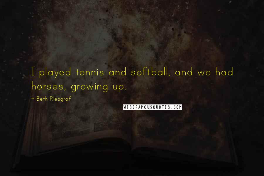Beth Riesgraf Quotes: I played tennis and softball, and we had horses, growing up.