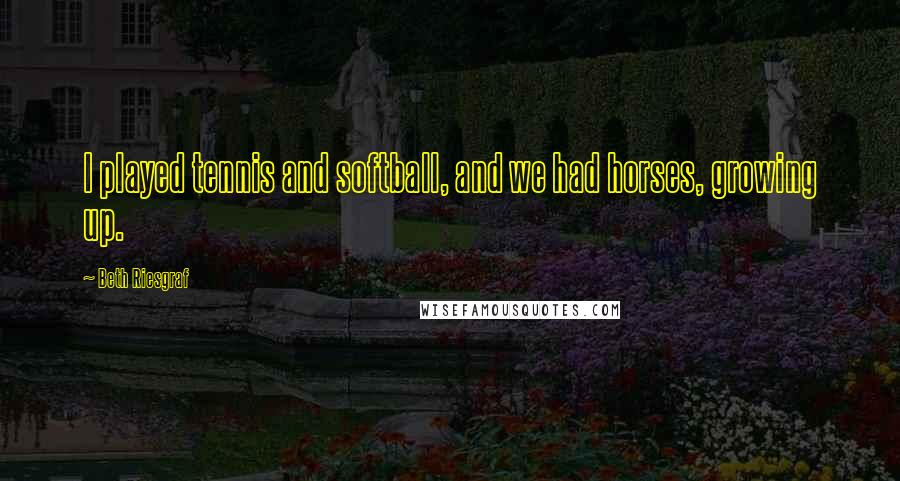 Beth Riesgraf Quotes: I played tennis and softball, and we had horses, growing up.