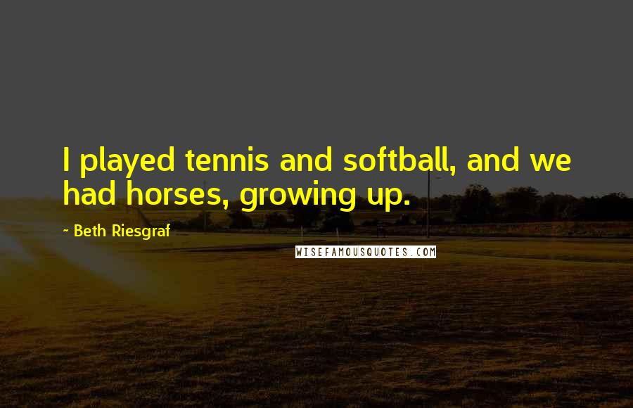 Beth Riesgraf Quotes: I played tennis and softball, and we had horses, growing up.