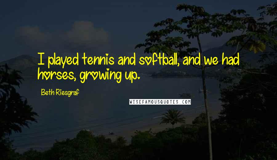 Beth Riesgraf Quotes: I played tennis and softball, and we had horses, growing up.