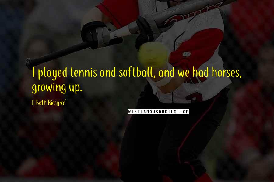 Beth Riesgraf Quotes: I played tennis and softball, and we had horses, growing up.
