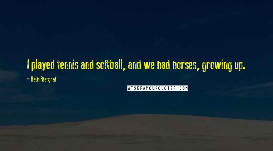 Beth Riesgraf Quotes: I played tennis and softball, and we had horses, growing up.