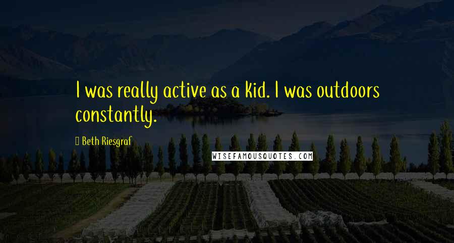 Beth Riesgraf Quotes: I was really active as a kid. I was outdoors constantly.