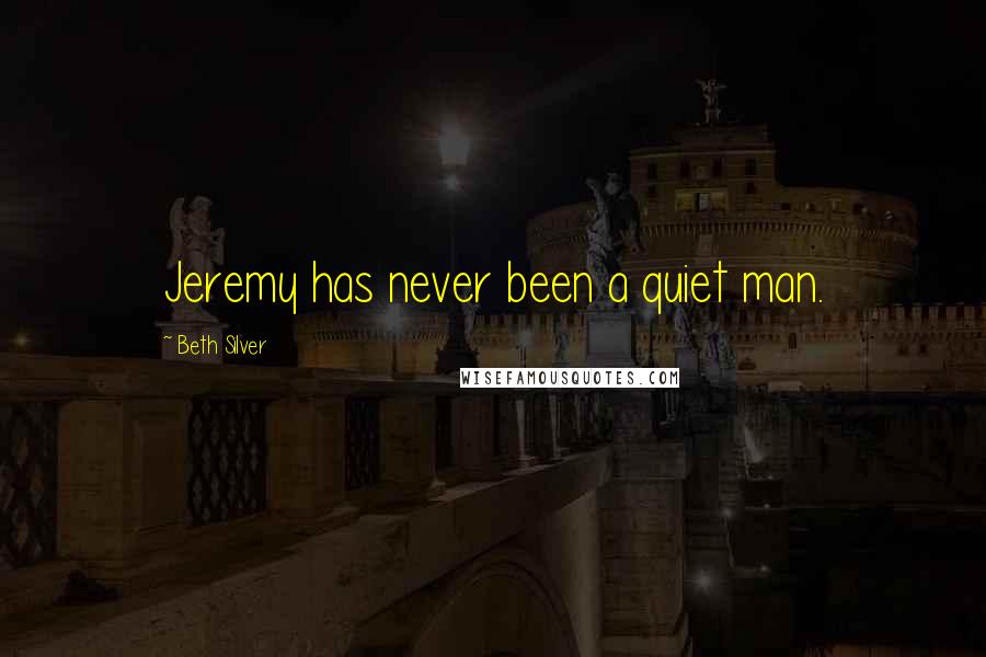 Beth Silver Quotes: Jeremy has never been a quiet man.