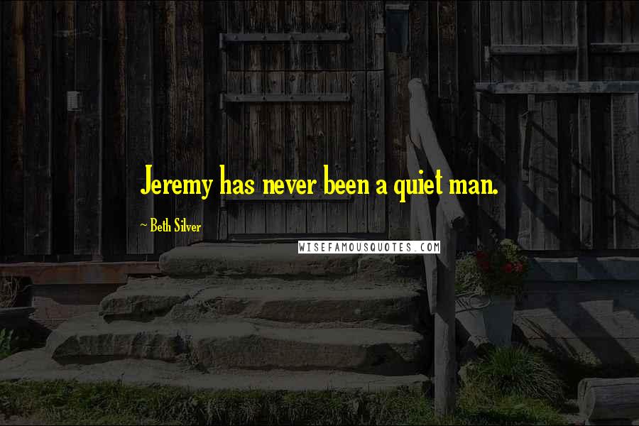 Beth Silver Quotes: Jeremy has never been a quiet man.