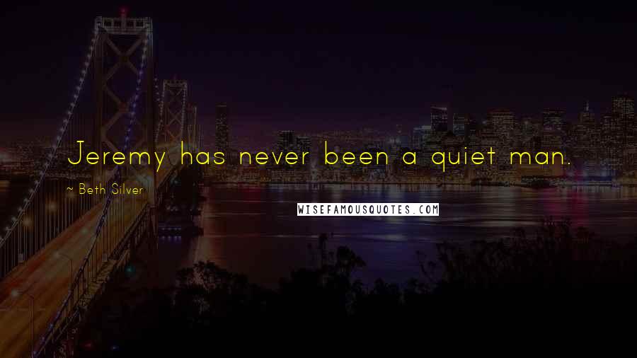 Beth Silver Quotes: Jeremy has never been a quiet man.