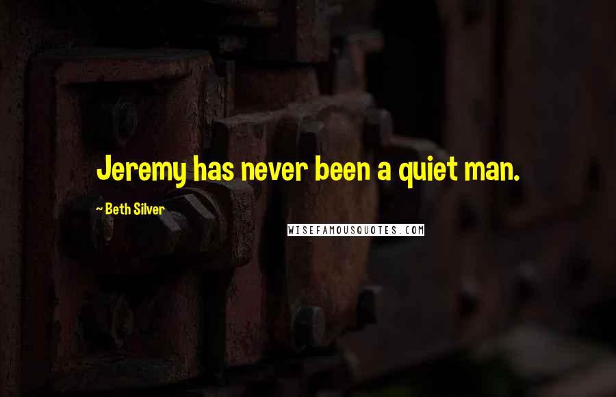 Beth Silver Quotes: Jeremy has never been a quiet man.