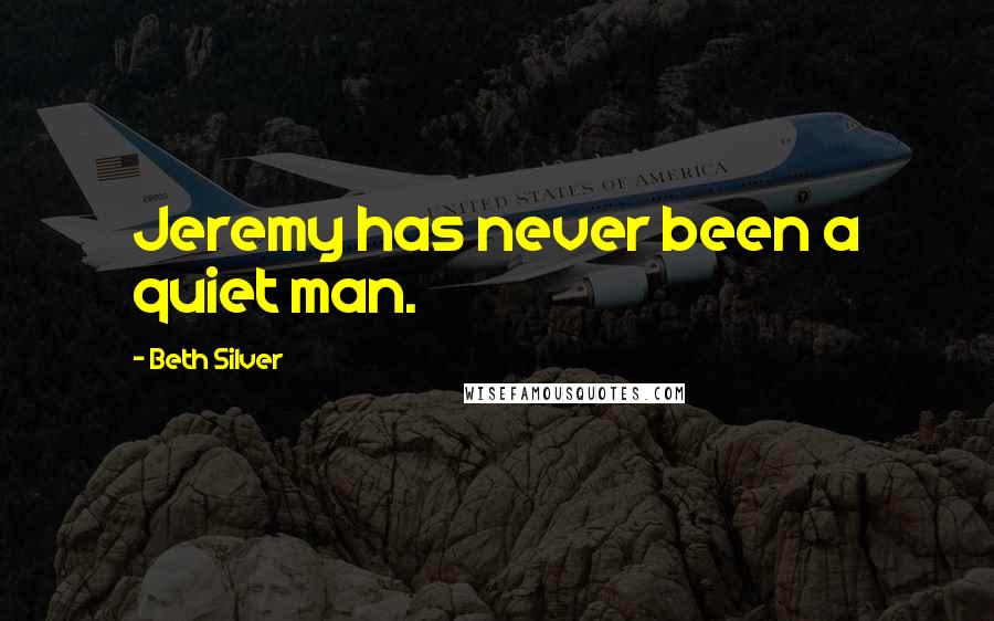 Beth Silver Quotes: Jeremy has never been a quiet man.