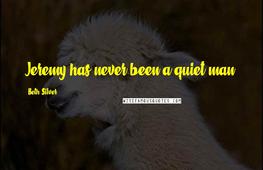 Beth Silver Quotes: Jeremy has never been a quiet man.