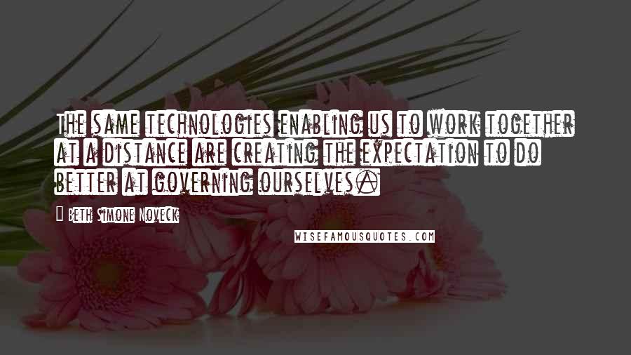 Beth Simone Noveck Quotes: The same technologies enabling us to work together at a distance are creating the expectation to do better at governing ourselves.