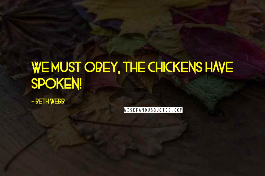 Beth Webb Quotes: We must obey, the chickens have spoken!