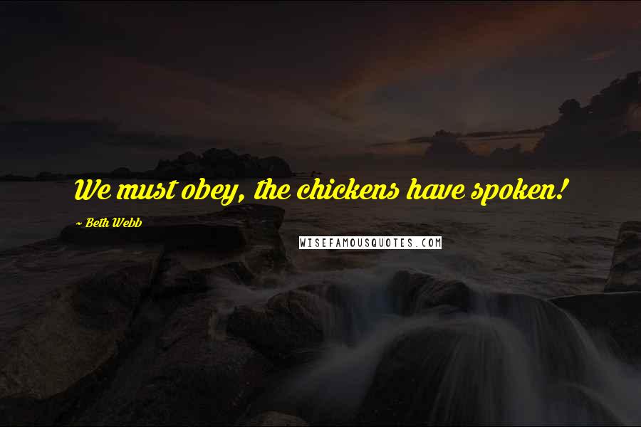 Beth Webb Quotes: We must obey, the chickens have spoken!