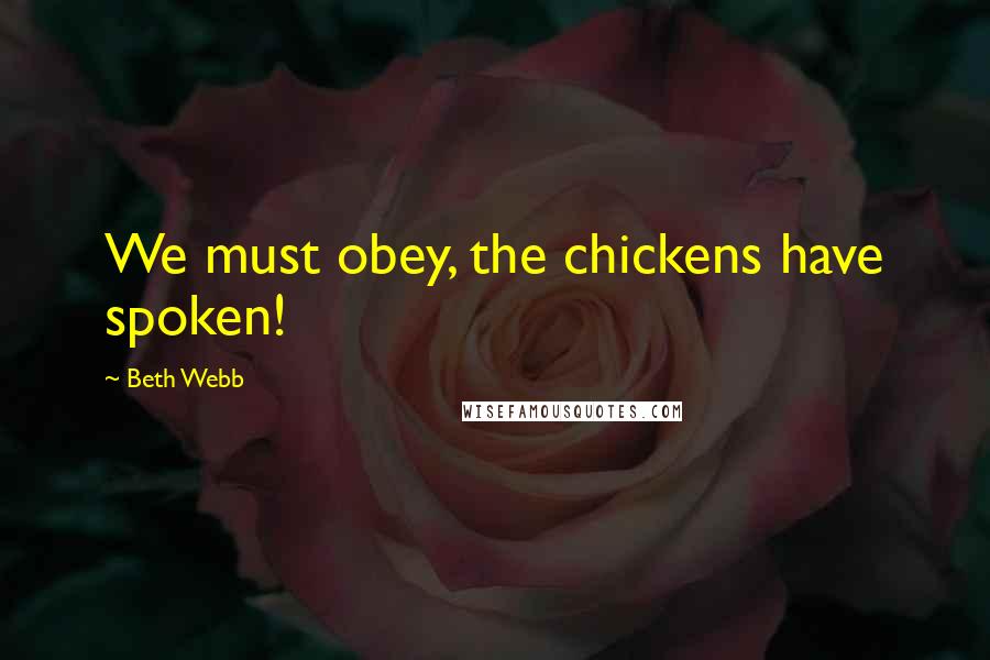 Beth Webb Quotes: We must obey, the chickens have spoken!