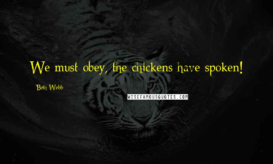 Beth Webb Quotes: We must obey, the chickens have spoken!