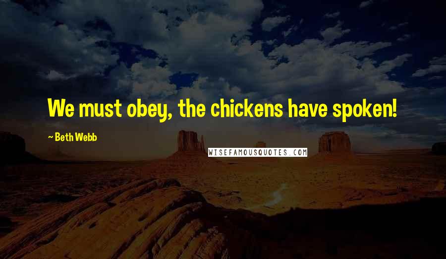Beth Webb Quotes: We must obey, the chickens have spoken!
