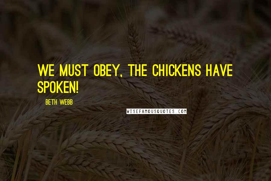 Beth Webb Quotes: We must obey, the chickens have spoken!