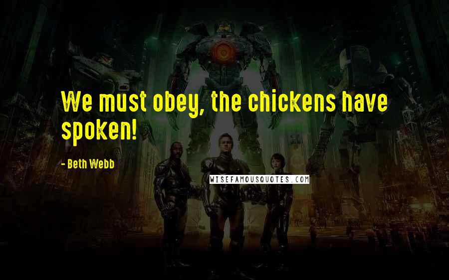 Beth Webb Quotes: We must obey, the chickens have spoken!