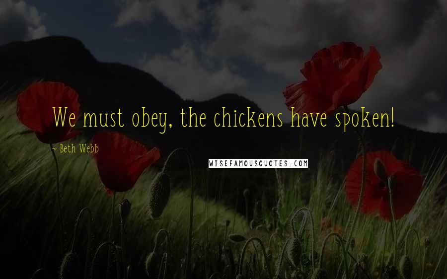 Beth Webb Quotes: We must obey, the chickens have spoken!