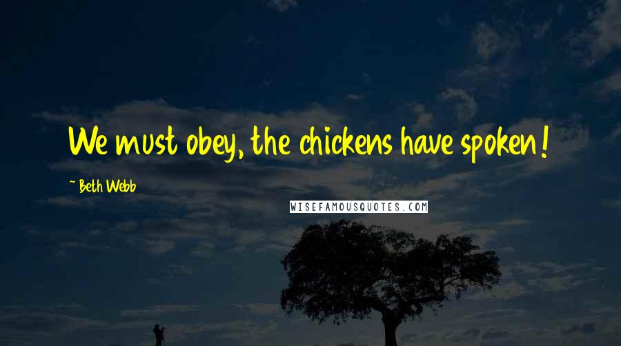 Beth Webb Quotes: We must obey, the chickens have spoken!