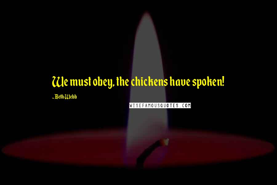 Beth Webb Quotes: We must obey, the chickens have spoken!