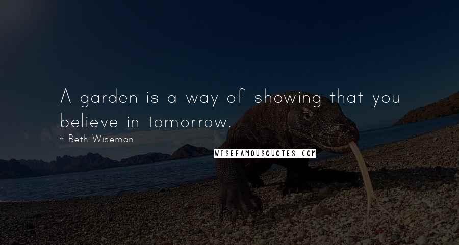 Beth Wiseman Quotes: A garden is a way of showing that you believe in tomorrow.