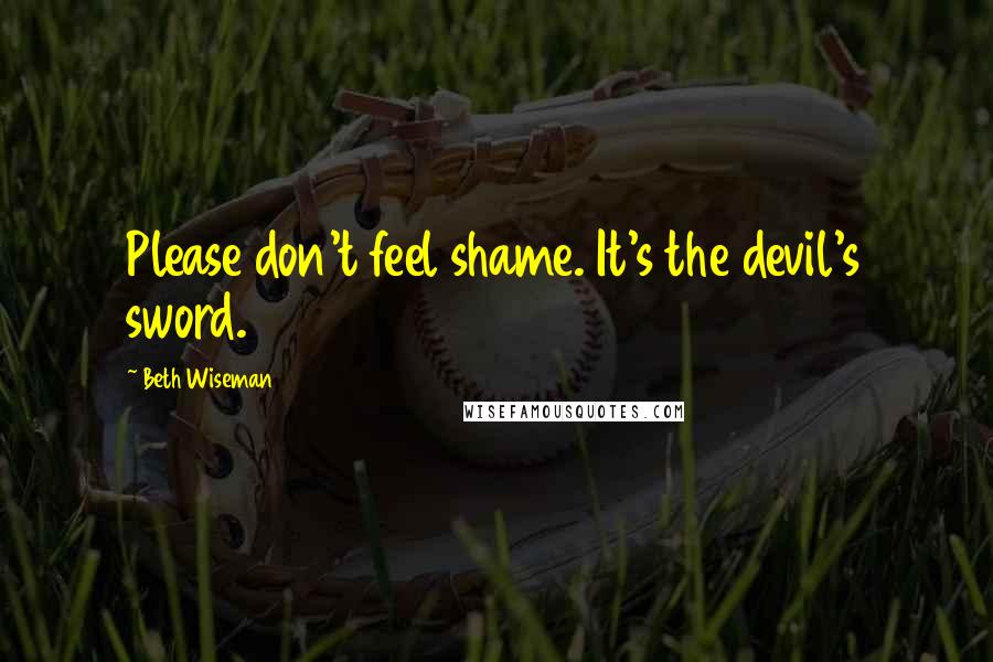 Beth Wiseman Quotes: Please don't feel shame. It's the devil's sword.