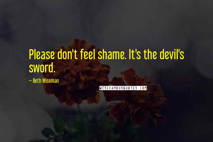 Beth Wiseman Quotes: Please don't feel shame. It's the devil's sword.