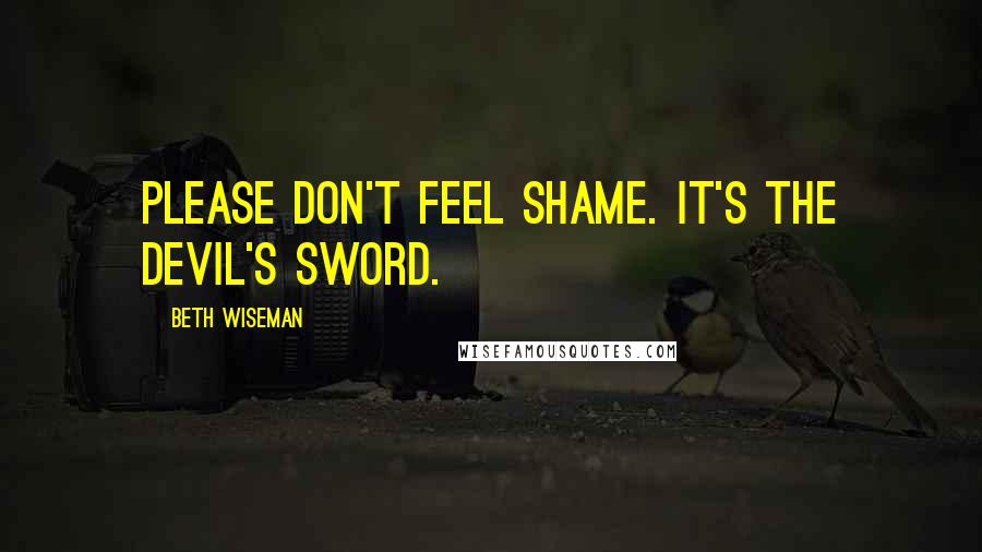 Beth Wiseman Quotes: Please don't feel shame. It's the devil's sword.