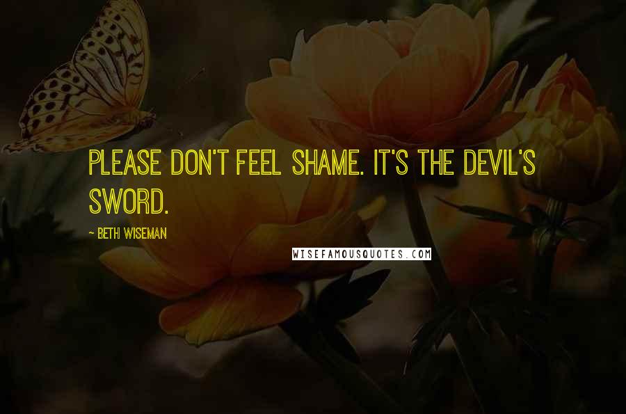 Beth Wiseman Quotes: Please don't feel shame. It's the devil's sword.