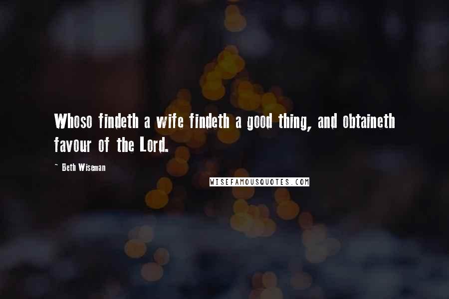 Beth Wiseman Quotes: Whoso findeth a wife findeth a good thing, and obtaineth favour of the Lord.