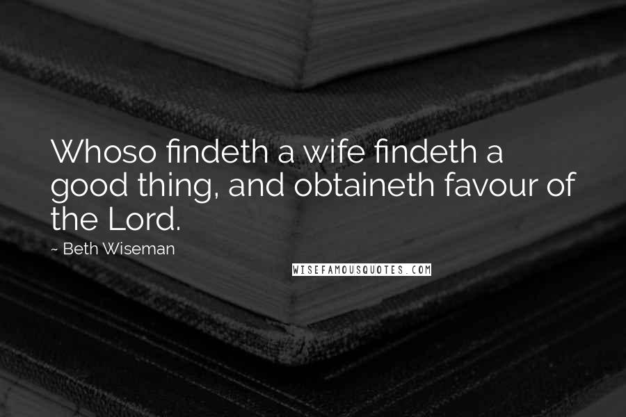 Beth Wiseman Quotes: Whoso findeth a wife findeth a good thing, and obtaineth favour of the Lord.