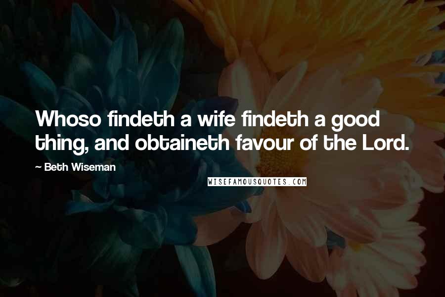 Beth Wiseman Quotes: Whoso findeth a wife findeth a good thing, and obtaineth favour of the Lord.