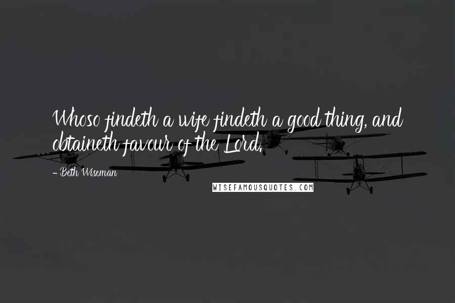 Beth Wiseman Quotes: Whoso findeth a wife findeth a good thing, and obtaineth favour of the Lord.