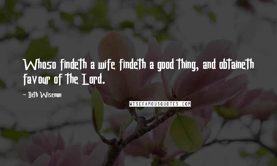 Beth Wiseman Quotes: Whoso findeth a wife findeth a good thing, and obtaineth favour of the Lord.