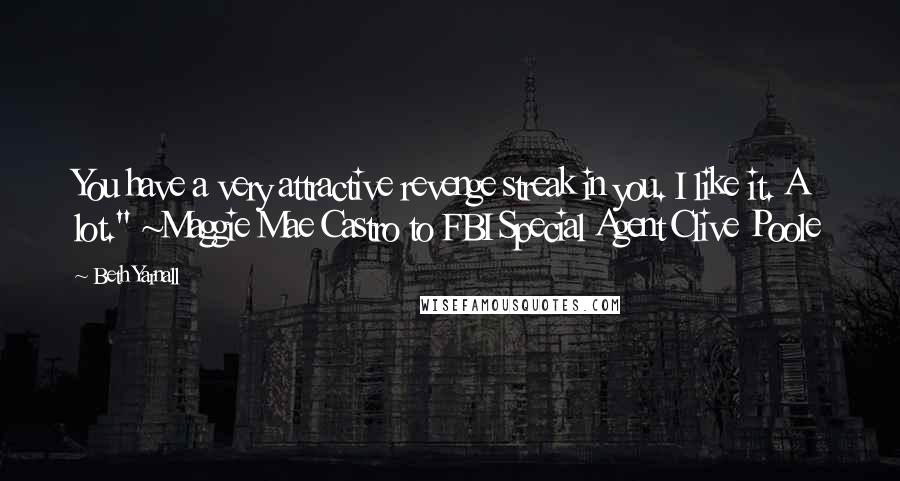 Beth Yarnall Quotes: You have a very attractive revenge streak in you. I like it. A lot." ~Maggie Mae Castro to FBI Special Agent Clive Poole