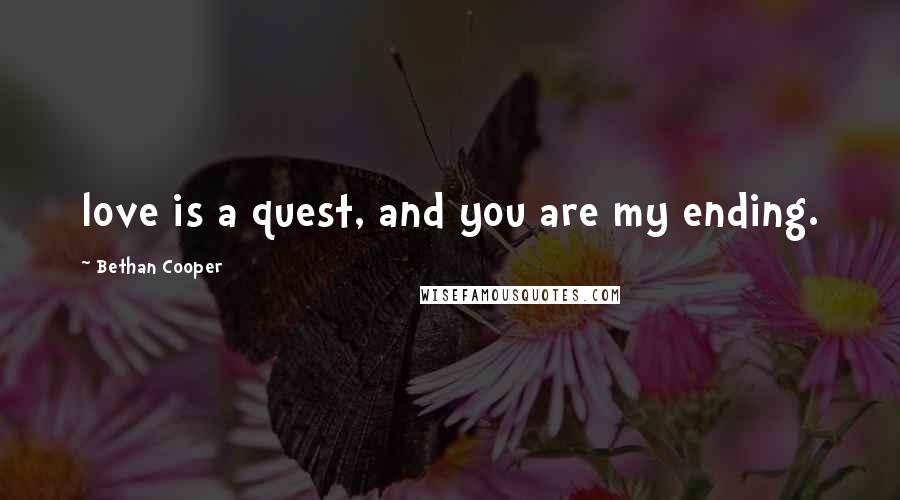 Bethan Cooper Quotes: love is a quest, and you are my ending.