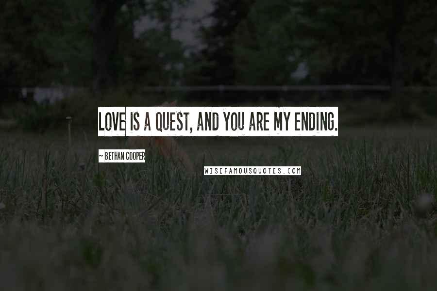 Bethan Cooper Quotes: love is a quest, and you are my ending.