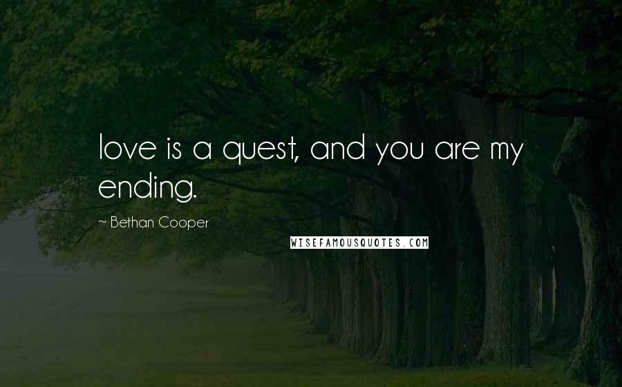 Bethan Cooper Quotes: love is a quest, and you are my ending.