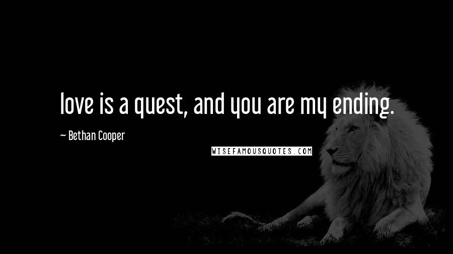 Bethan Cooper Quotes: love is a quest, and you are my ending.