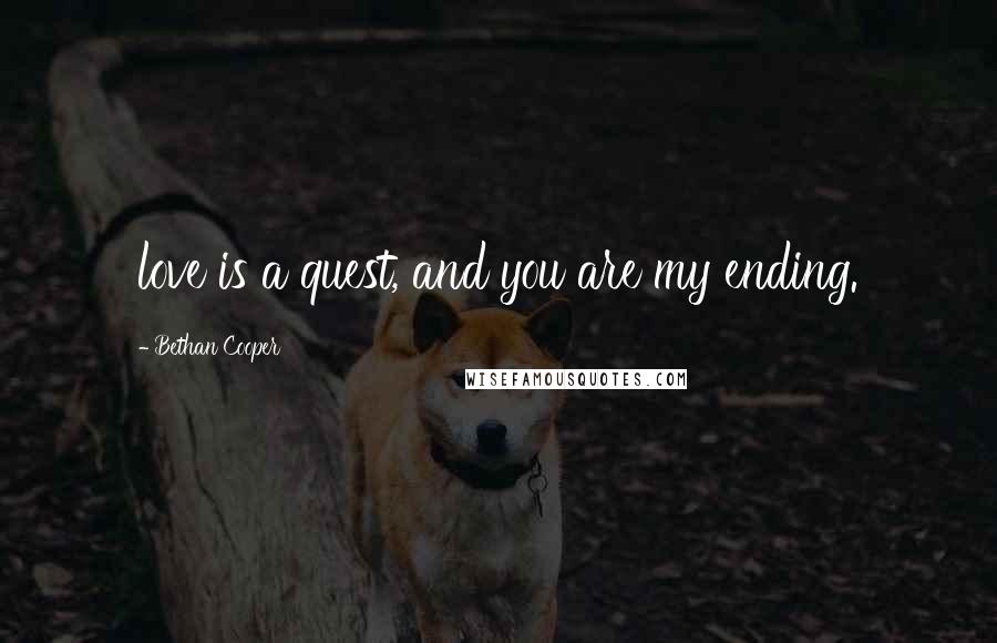 Bethan Cooper Quotes: love is a quest, and you are my ending.