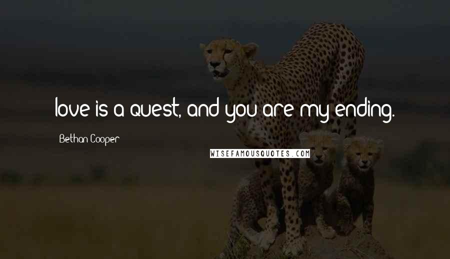 Bethan Cooper Quotes: love is a quest, and you are my ending.