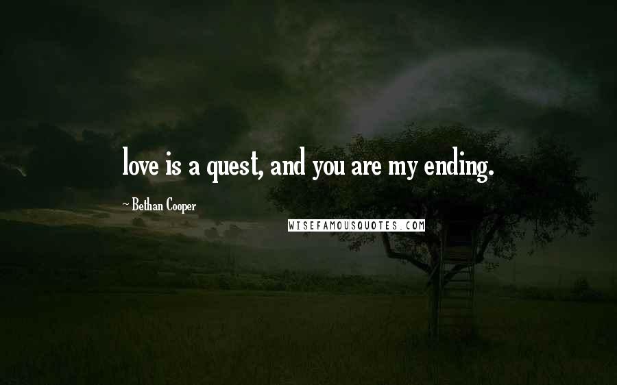 Bethan Cooper Quotes: love is a quest, and you are my ending.