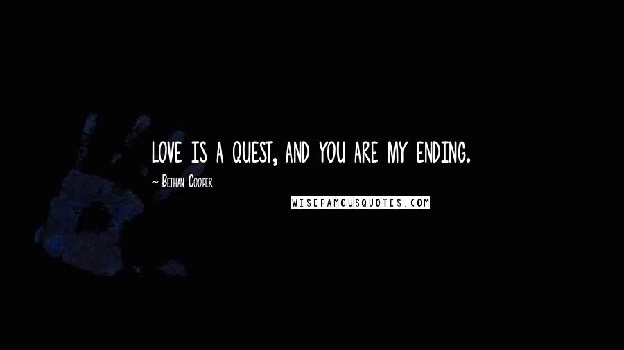 Bethan Cooper Quotes: love is a quest, and you are my ending.