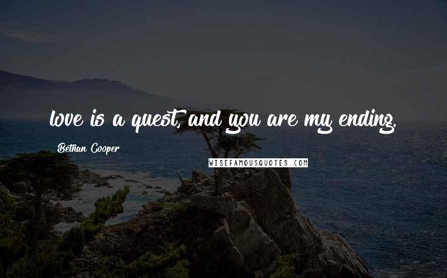 Bethan Cooper Quotes: love is a quest, and you are my ending.