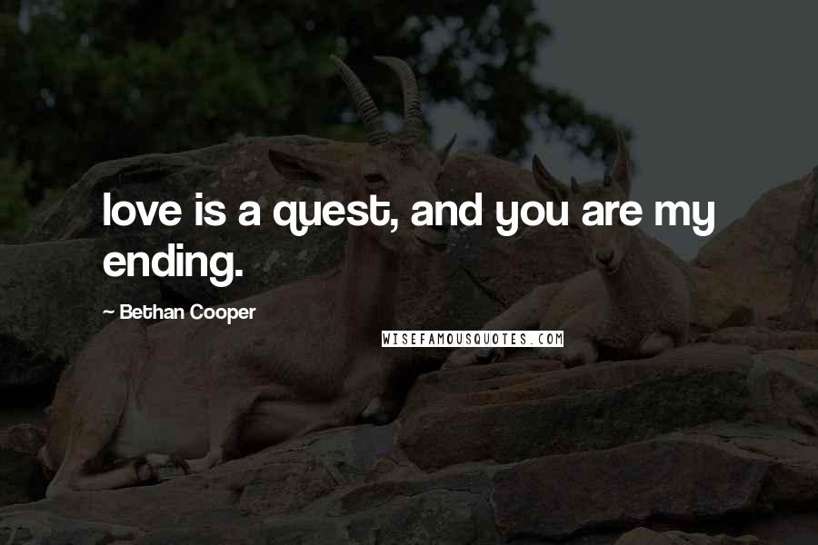 Bethan Cooper Quotes: love is a quest, and you are my ending.