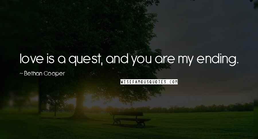 Bethan Cooper Quotes: love is a quest, and you are my ending.