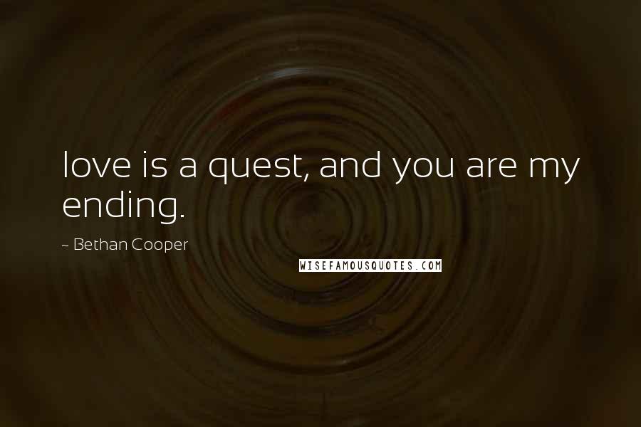 Bethan Cooper Quotes: love is a quest, and you are my ending.