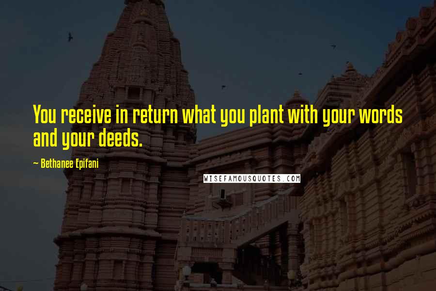 Bethanee Epifani Quotes: You receive in return what you plant with your words and your deeds.